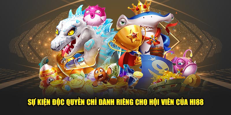 Sự kiện độc quyền chỉ dành riêng cho hội viên của Hi88